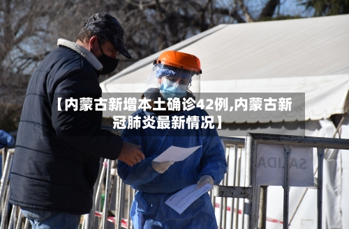 【内蒙古新增本土确诊42例,内蒙古新冠肺炎最新情况】