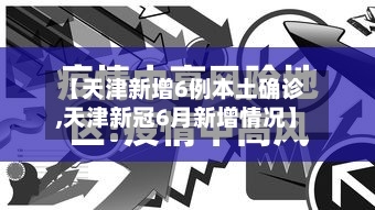 【天津新增6例本土确诊,天津新冠6月新增情况】