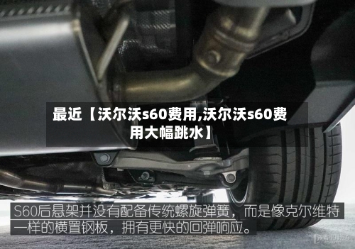 最近【沃尔沃s60费用,沃尔沃s60费用大幅跳水】