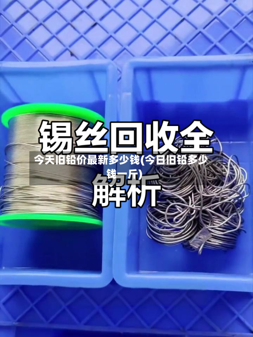 今天旧铅价最新多少钱(今日旧铅多少钱一斤)