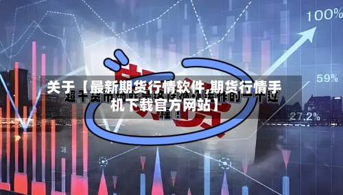 关于【最新期货行情软件,期货行情手机下载官方网站】-第2张图片
