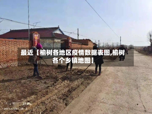 最近【榆树各地区疫情数据表图,榆树各个乡镇地图】-第2张图片