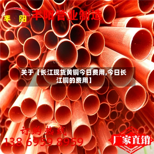 关于【长江现货黄铜今日费用,今日长江铜的费用】