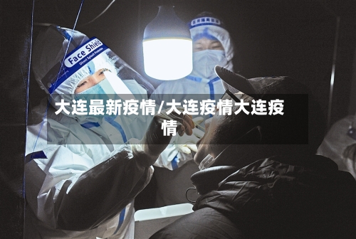 大连最新疫情/大连疫情大连疫情-第2张图片