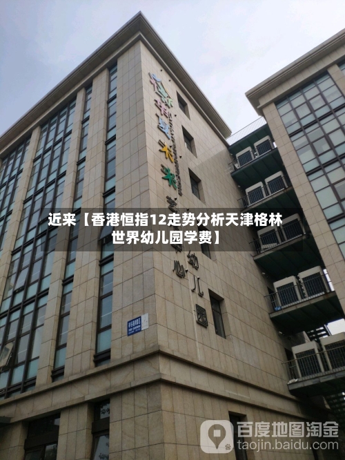 近来【香港恒指12走势分析天津格林世界幼儿园学费】