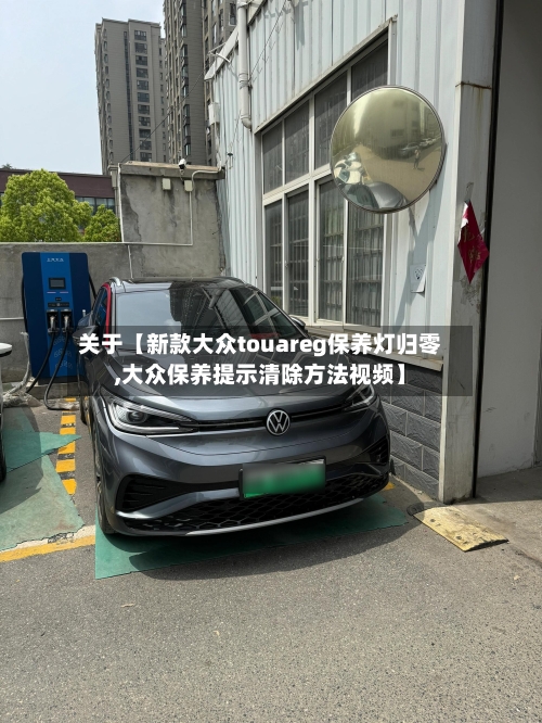 关于【新款大众touareg保养灯归零,大众保养提示清除方法视频】