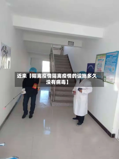 近来【隔离疫情隔离疫情的设施多久没有病毒】
