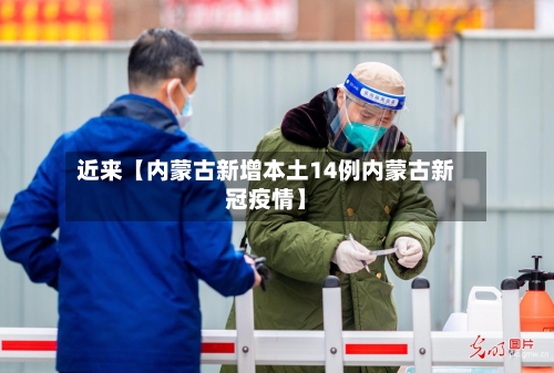 近来【内蒙古新增本土14例内蒙古新冠疫情】-第2张图片