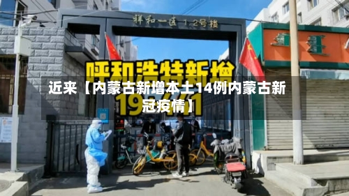 近来【内蒙古新增本土14例内蒙古新冠疫情】-第3张图片
