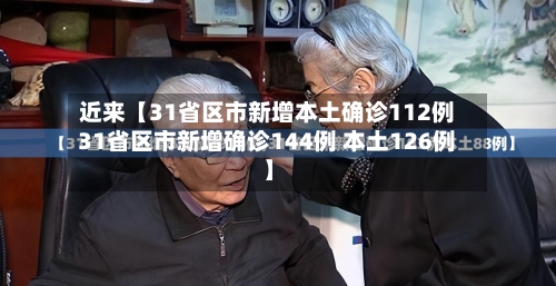 近来【31省区市新增本土确诊112例31省区市新增确诊144例 本土126例】-第3张图片
