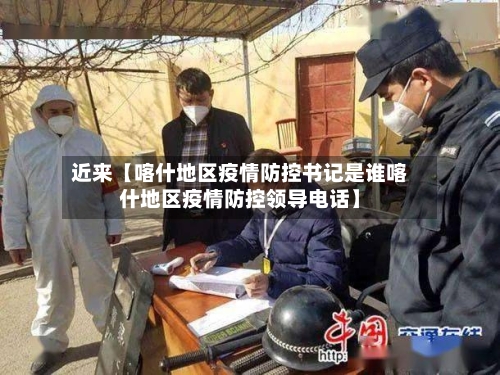 近来【喀什地区疫情防控书记是谁喀什地区疫情防控领导电话】-第2张图片