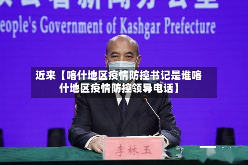 近来【喀什地区疫情防控书记是谁喀什地区疫情防控领导电话】-第3张图片