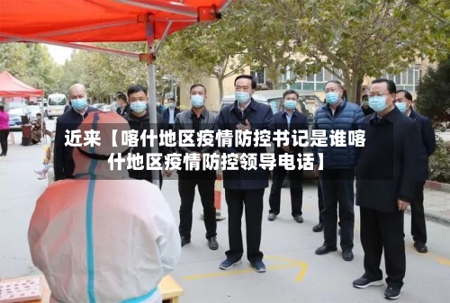 近来【喀什地区疫情防控书记是谁喀什地区疫情防控领导电话】