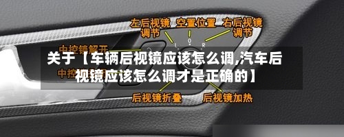 关于【车辆后视镜应该怎么调,汽车后视镜应该怎么调才是正确的】