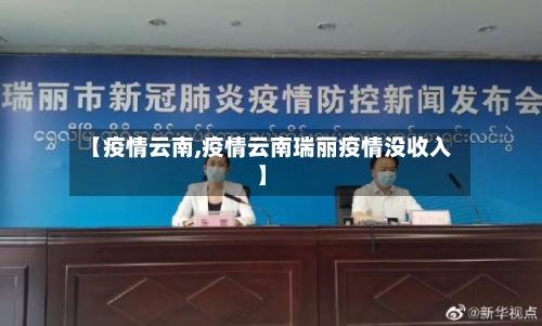 【疫情云南,疫情云南瑞丽疫情没收入】