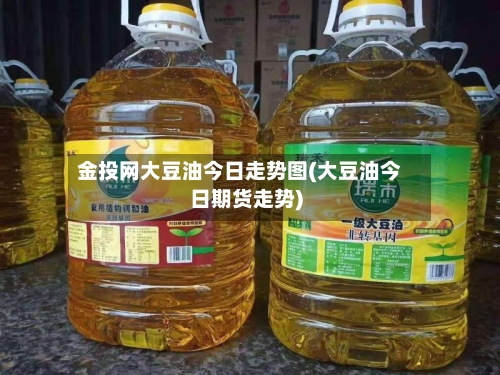 金投网大豆油今日走势图(大豆油今日期货走势)-第2张图片