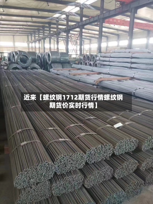 近来【螺纹钢1712期货行情螺纹钢期货价实时行情】