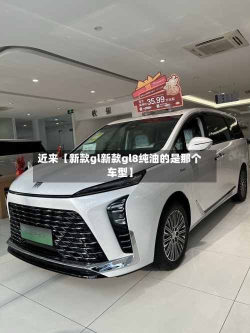 近来【新款gl新款gl8纯油的是那个车型】-第2张图片