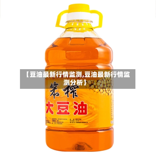 【豆油最新行情监测,豆油最新行情监测分析】-第2张图片