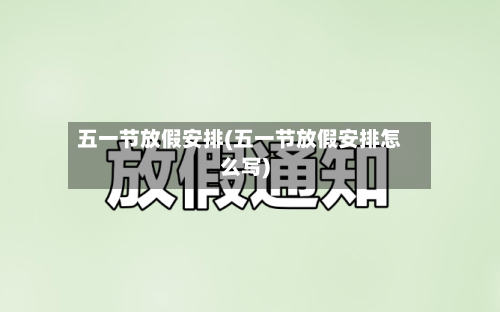 五一节放假安排(五一节放假安排怎么写)