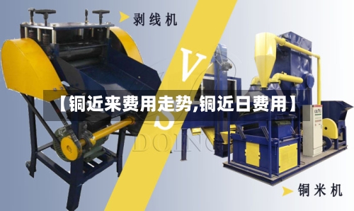 【铜近来费用走势,铜近日费用】
