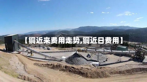 【铜近来费用走势,铜近日费用】-第3张图片