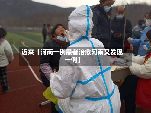 近来【河南一例患者治愈河南又发现一例】-第2张图片