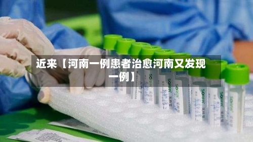近来【河南一例患者治愈河南又发现一例】-第3张图片