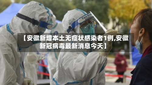【安徽新增本土无症状感染者1例,安徽新冠病毒最新消息今天】-第2张图片