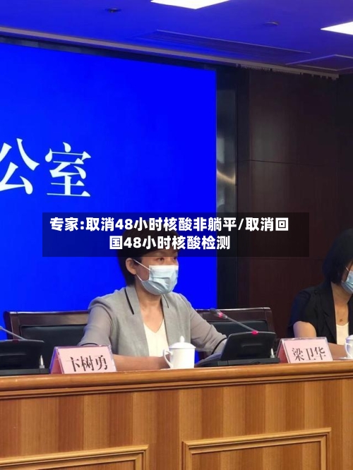专家:取消48小时核酸非躺平/取消回国48小时核酸检测-第2张图片