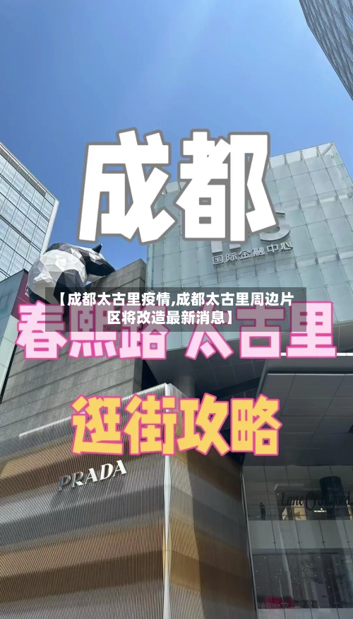 【成都太古里疫情,成都太古里周边片区将改造最新消息】-第2张图片