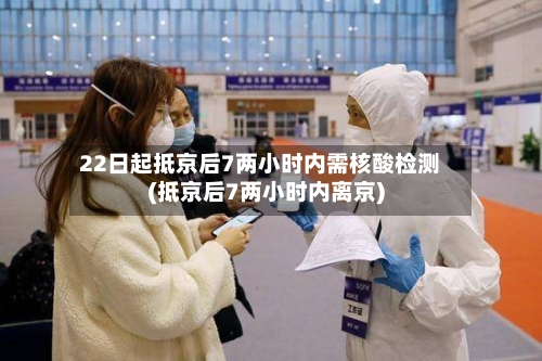 22日起抵京后7两小时内需核酸检测(抵京后7两小时内离京)-第2张图片