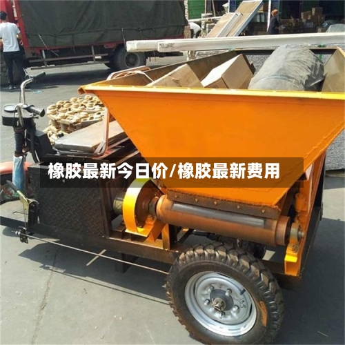橡胶最新今日价/橡胶最新费用-第3张图片