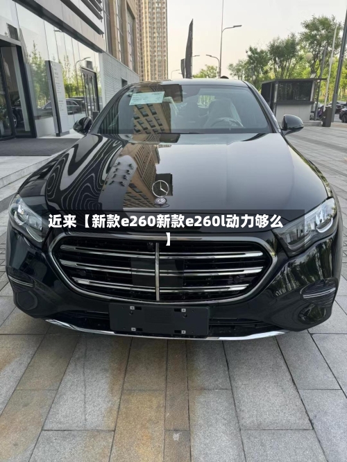 近来【新款e260新款e260l动力够么】-第2张图片