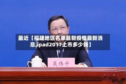 最近【福建地区名单最新疫情最新消息,ipad2017上市多少钱】-第2张图片