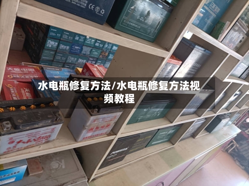 水电瓶修复方法/水电瓶修复方法视频教程-第3张图片