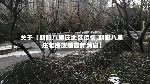 关于【朝阳八里庄地区疫情,朝阳八里庄老房改造最新消息】