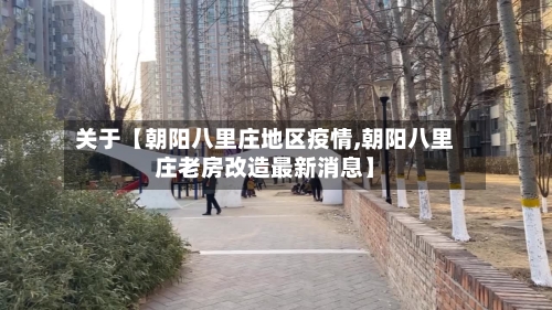 关于【朝阳八里庄地区疫情,朝阳八里庄老房改造最新消息】-第2张图片