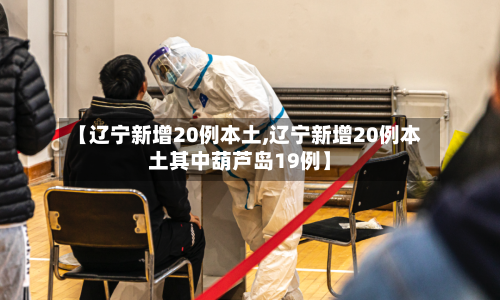 【辽宁新增20例本土,辽宁新增20例本土其中葫芦岛19例】-第3张图片