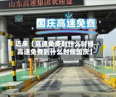 近来【高速免费到什么时候高速免费到什么时候国庆】