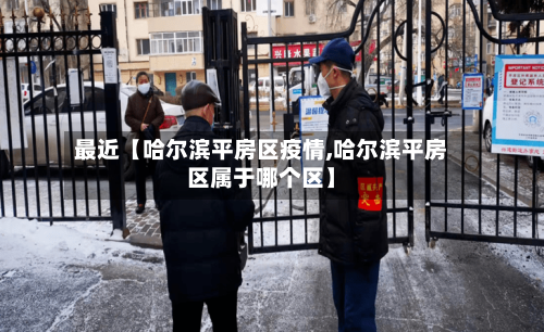 最近【哈尔滨平房区疫情,哈尔滨平房区属于哪个区】
