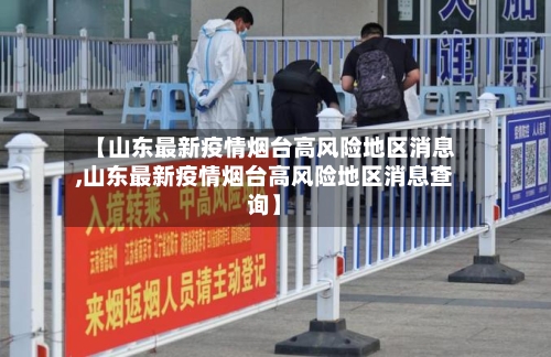 【山东最新疫情烟台高风险地区消息,山东最新疫情烟台高风险地区消息查询】