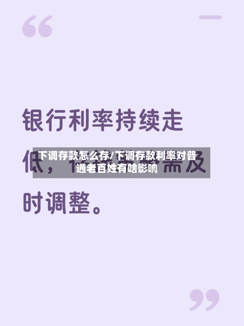 下调存款怎么存/下调存款利率对普通老百姓有啥影响