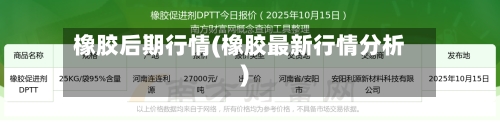 橡胶后期行情(橡胶最新行情分析)-第2张图片