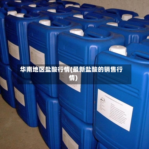 华南地区盐酸行情(最新盐酸的销售行情)
