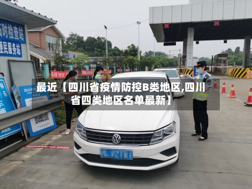 最近【四川省疫情防控B类地区,四川省四类地区名单最新】-第2张图片