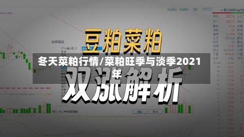 冬天菜粕行情/菜粕旺季与淡季2021年