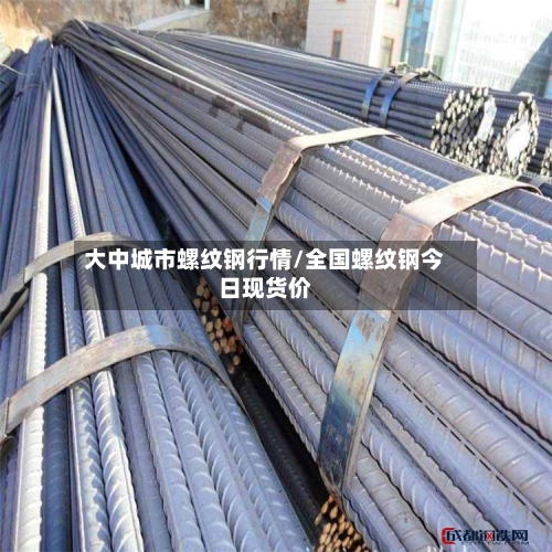大中城市螺纹钢行情/全国螺纹钢今日现货价-第2张图片
