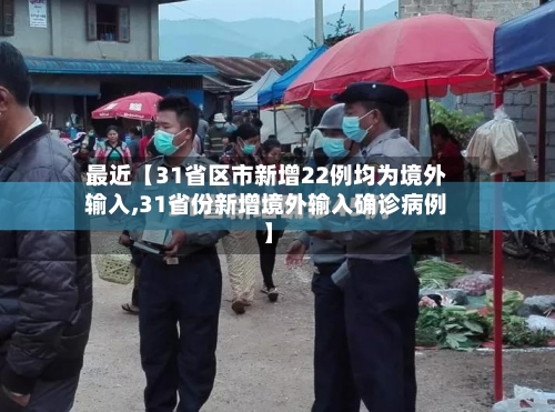 最近【31省区市新增22例均为境外输入,31省份新增境外输入确诊病例】