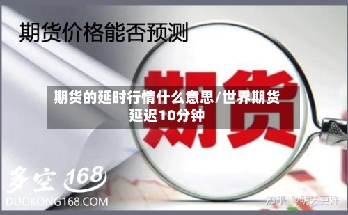 期货的延时行情什么意思/世界期货延迟10分钟